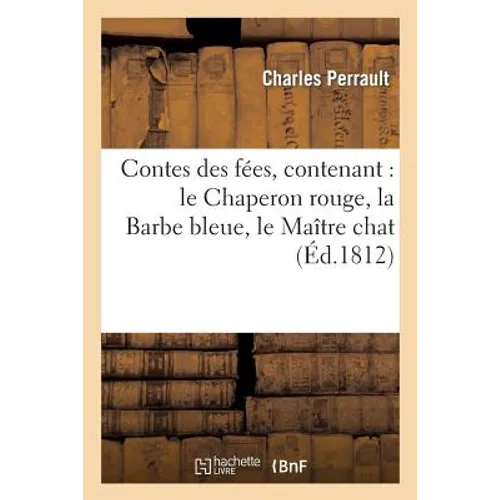 Contes Des Fées, Contenant: Le Chaperon Rouge, La Barbe Bleue, Le Maître Chat, Ou Le Chat Botté: , La Belle Au Bois Dormant, Riquet À La Houpe, Cendri