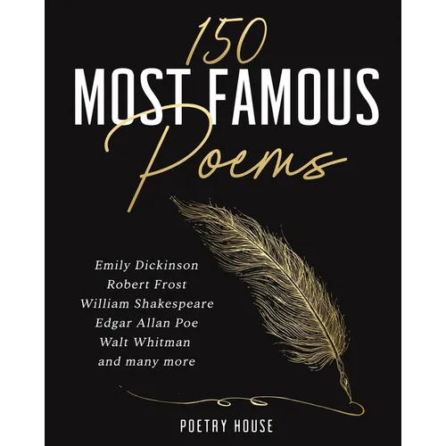 The 150 Most Famous Poems: Emily Dickinson, Robert Frost, William Shakespeare, Edgar Allan Poe, Walt Whitman and many more